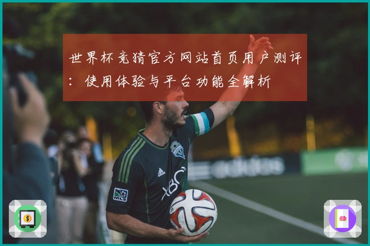 世界杯竞猜官方网站首页用户测评:使用体验与平台功能全解析