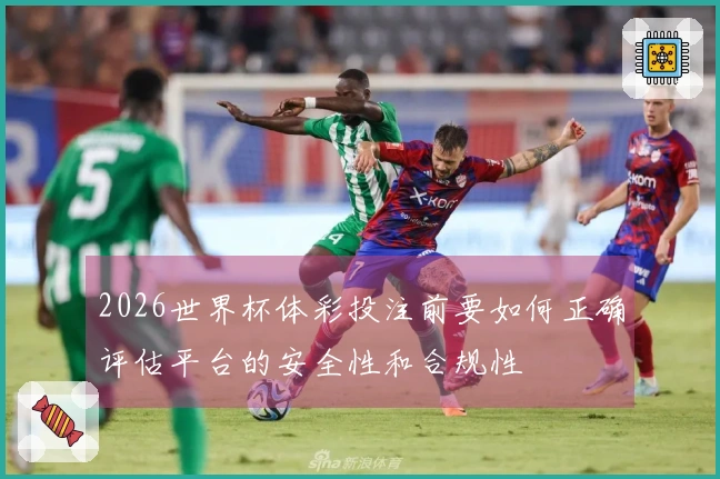 2026世界杯体彩投注前要如何正确评估平台的安全性和合规性