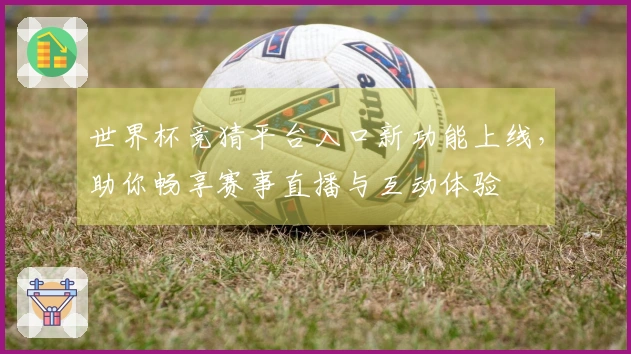 世界杯竞猜平台入口新功能上线，助你畅享赛事直播与互动体验