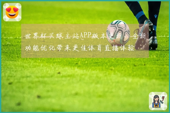世界杯买球主站APP版本更新，全新功能优化带来更佳体育直播体验