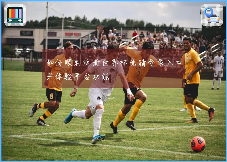 如何顺利注册世界杯竞猜登录入口并体验平台功能