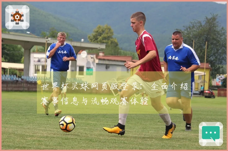 世界杯买球网页版登录：全面介绍赛事信息与流畅观赛体验