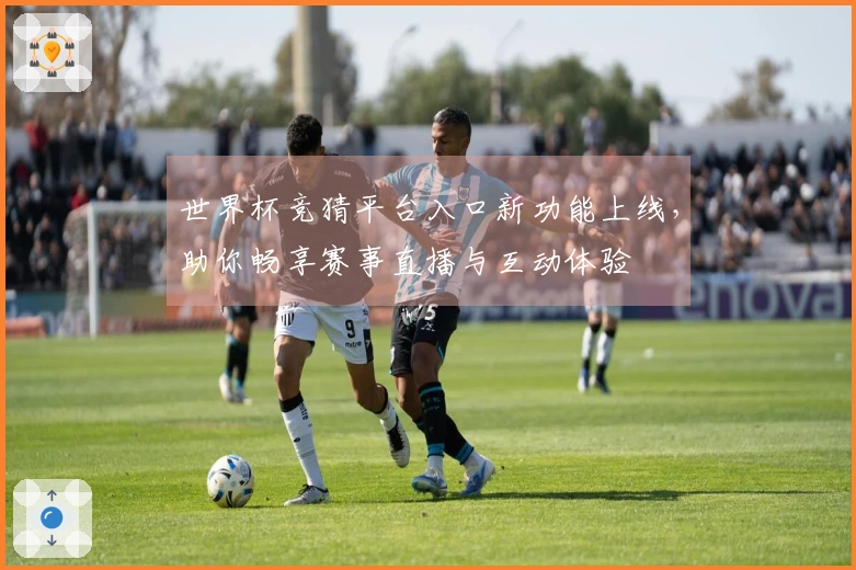 世界杯竞猜平台入口新功能上线，助你畅享赛事直播与互动体验