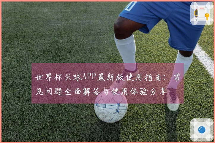 世界杯买球APP最新版使用指南：常见问题全面解答与使用体验分享