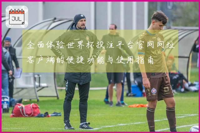 全面体验世界杯投注平台官网网址客户端的便捷功能与使用指南