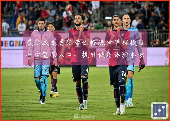 最新版本更新带你畅玩世界杯投注平台登录入口，提升使用体验和功能介绍