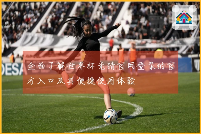 全面了解世界杯竞猜官网登录的官方入口及其便捷使用体验