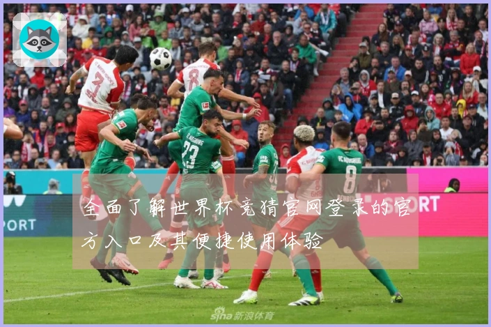 全面了解世界杯竞猜官网登录的官方入口及其便捷使用体验