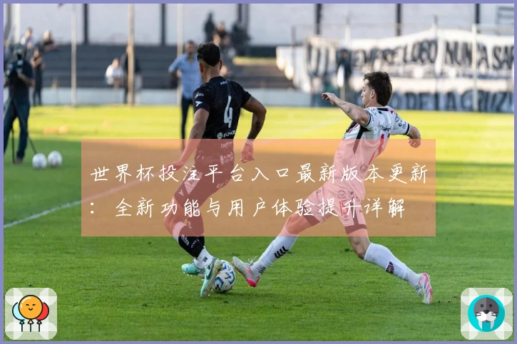 世界杯投注平台入口最新版本更新：全新功能与用户体验提升详解