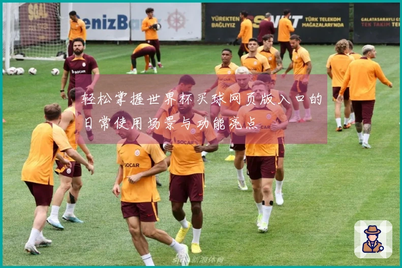 轻松掌握世界杯买球网页版入口的日常使用场景与功能亮点