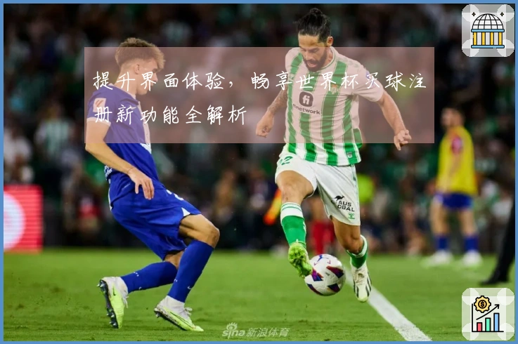 提升界面体验，畅享世界杯买球注册新功能全解析