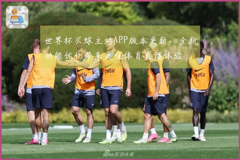 世界杯买球主站APP版本更新,全新功能优化带来更佳体育直播体验