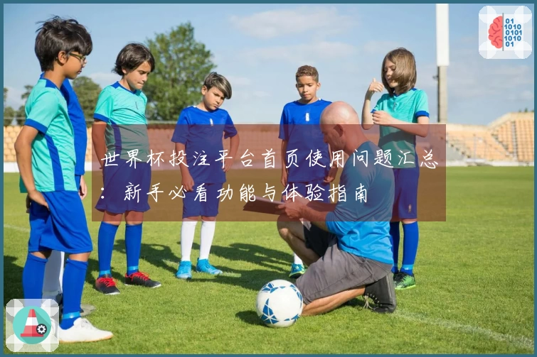 世界杯投注平台首页使用问题汇总：新手必看功能与体验指南