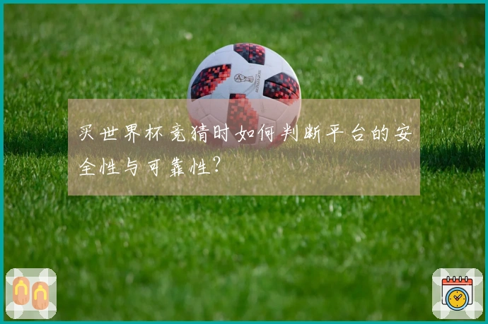 买世界杯竞猜时如何判断平台的安全性与可靠性？