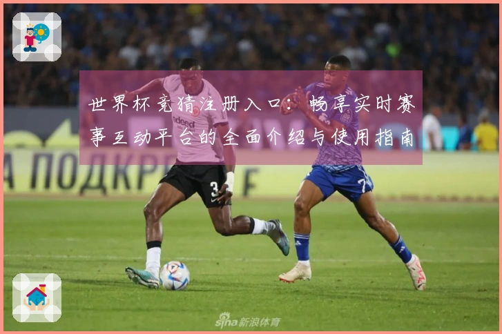 世界杯竞猜注册入口：畅享实时赛事互动平台的全面介绍与使用指南