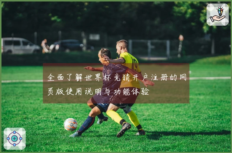 全面了解世界杯竞猜开户注册的网页版使用说明与功能体验