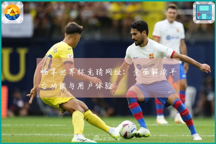 畅享世界杯竞猜网址：全面解读平台功能与用户体验