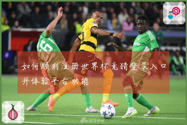 如何顺利注册世界杯竞猜登录入口并体验平台功能
