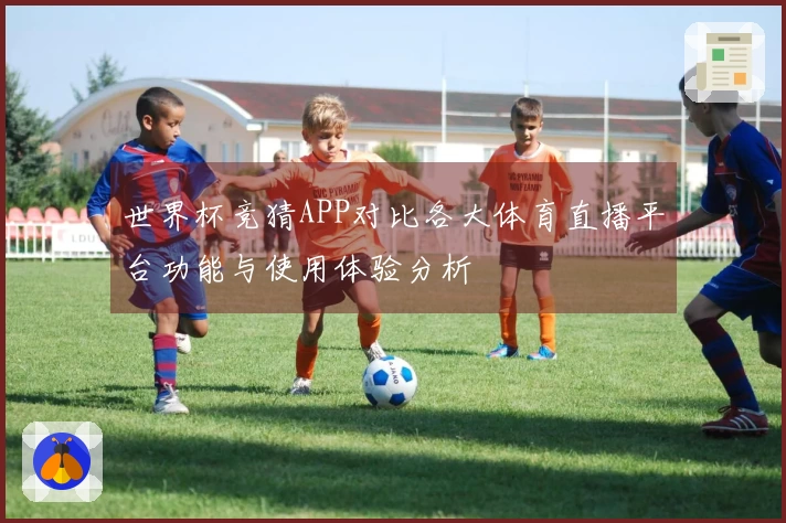 世界杯竞猜APP对比各大体育直播平台功能与使用体验分析
