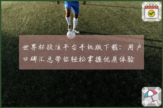 世界杯投注平台手机版下载:用户口碑汇总带你轻松掌握优质体验